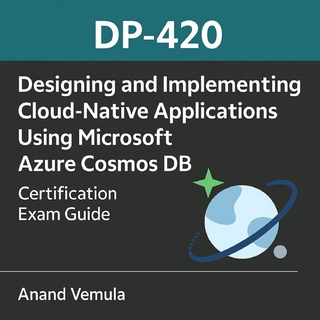 DP-420 Designing and Implementing Cloud-Native Applications Using Microsoft Azure Cosmos DB Certification Exam Guide