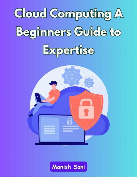 Cloud Computing A Beginners Guide to Expertise -  Manish Soni
