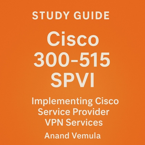 Study Guide Cisco 300-515 SPVI Implementing Cisco Service Provider VPN Services Certification Exam -  Anand Vemula
