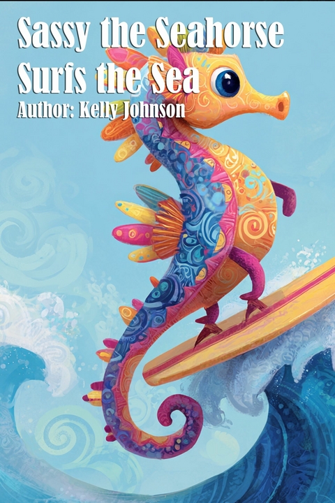 Sassy the Seahorse Surfs the Sea - Kelly Johnson