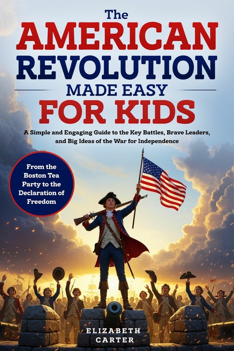 The American Revolution Made Easy for Kids -  Elizabeth Carter
