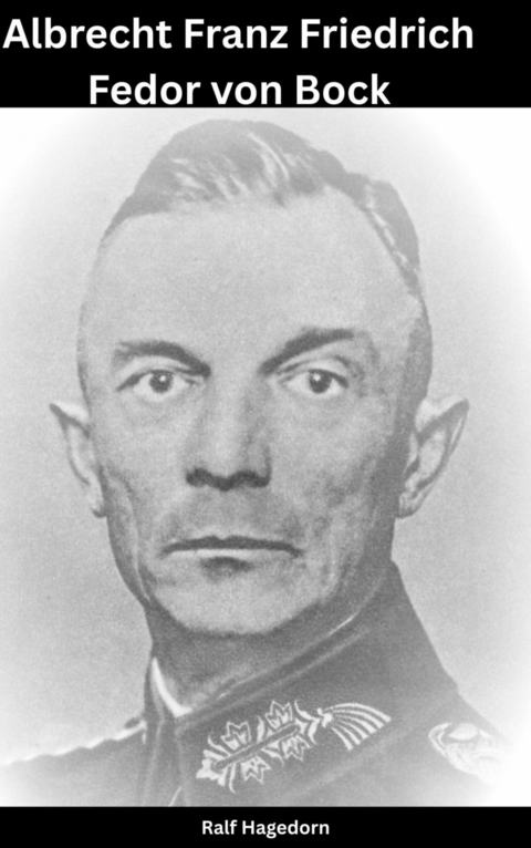 Moritz Albrecht Franz Friedrich Fedor von Bock -  Ralf Hagedorn