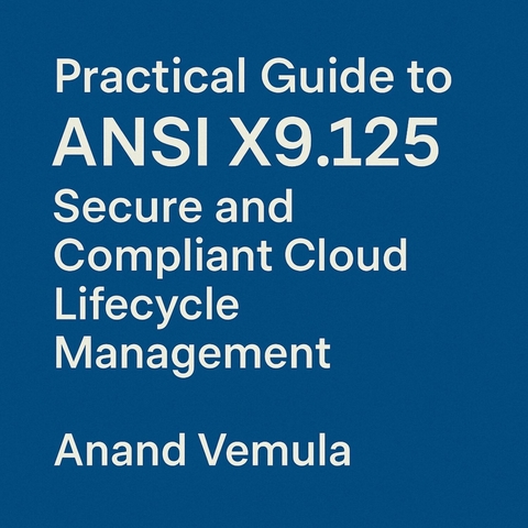 PracticalPractical Guide to ANSI X9.125 Secure and Compliant Cloud Lifecycle Management Guide to ANSI X9.125 Secure and Compliant Cloud Lifecycle Management -  Anand Vemula