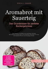 Aromabrot mit Sauerteig: Das Grundwissen f&uuml;r perfekte Backergebnisse -  D. Eos A. I. Saage
