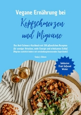 Vegane Ern&auml;hrung bei Kopfschmerzen und Migr&auml;ne: Das Anti-Schmerz-Kochbuch mit 150 pflanzlichen Rezepten f&uuml;r weniger Attacken, mehr Energie und erholsamen Schlaf - Sanja J. Gibson