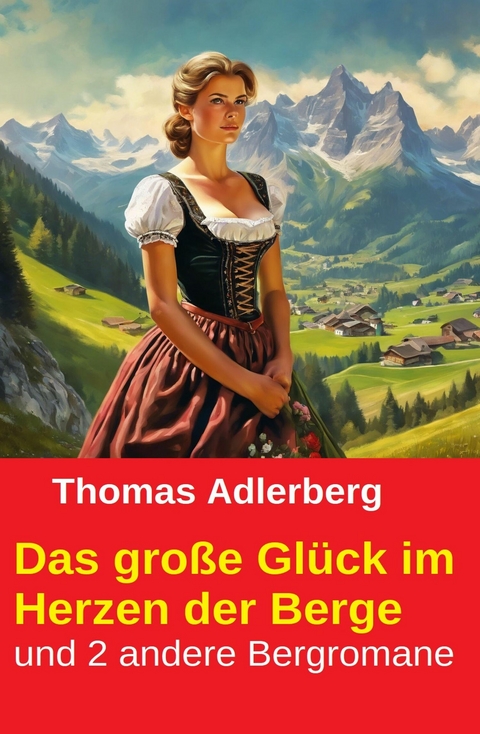 Das gro&szlig;e Gl&uuml;ck im Herzen der Berge und 2 andere Bergromane -  Thomas Adlerberg