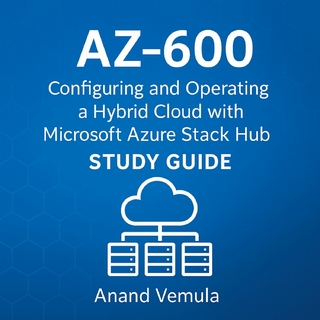 AZ-600 Configuring and Operating a Hybrid Cloud with Microsoft Azure Stack Hub Study Guide