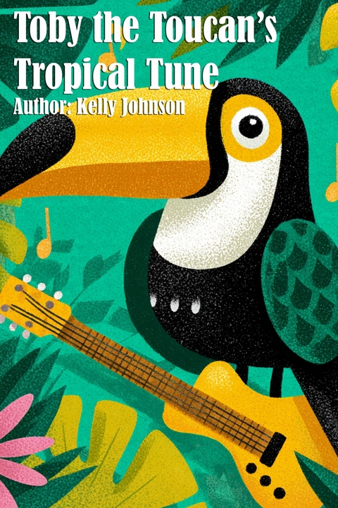 Toby the Toucan's Tropical Tune - Kelly Johnson