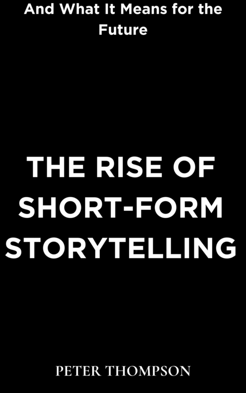 The Rise of Short-Form Storytelling and What It Means for the Future - Peter Thompson