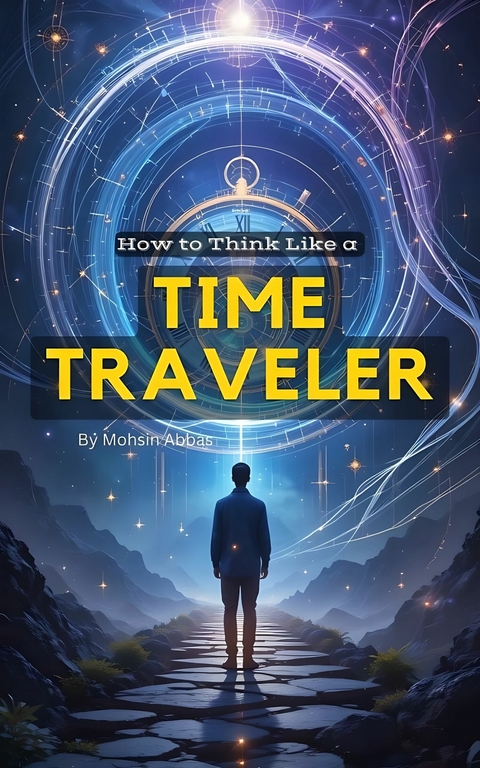 How to Think Like a Time Traveler -  Mohsin Abbas