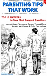 PARENTING TIPS THAT WORK: Top 10 Answers to Your Most Googled Questions About Sleep, Tantrums, Screen Time & More Backed by Science & Child Psychology - Luisa Lorek