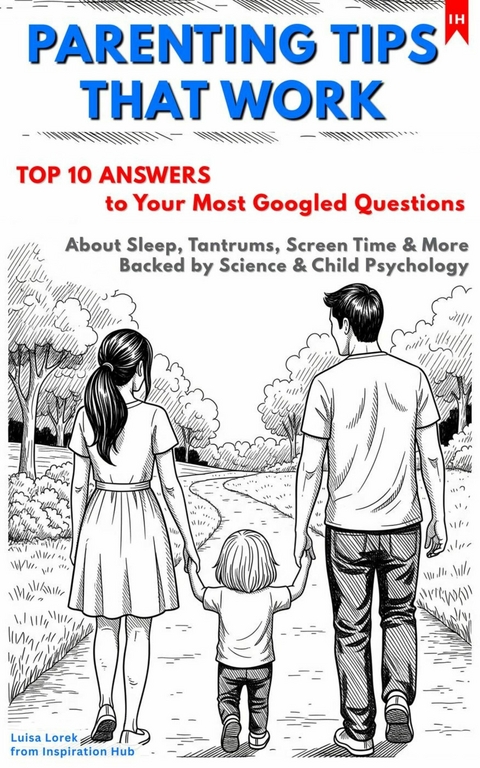 PARENTING TIPS THAT WORK: Top 10 Answers to Your Most Googled Questions About Sleep, Tantrums, Screen Time & More Backed by Science & Child Psychology - Luisa Lorek