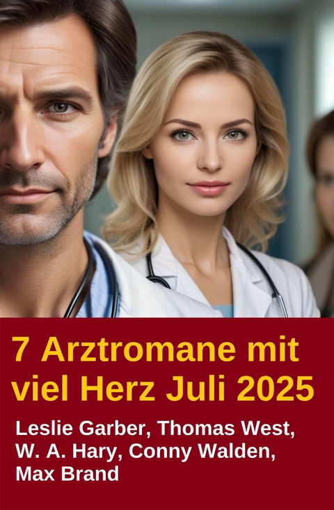 7 Arztromane mit viel Herz Juli 2025 -  Leslie Garber,  Thomas West,  W. A. Hary,  Conny Walden,  Max Brand