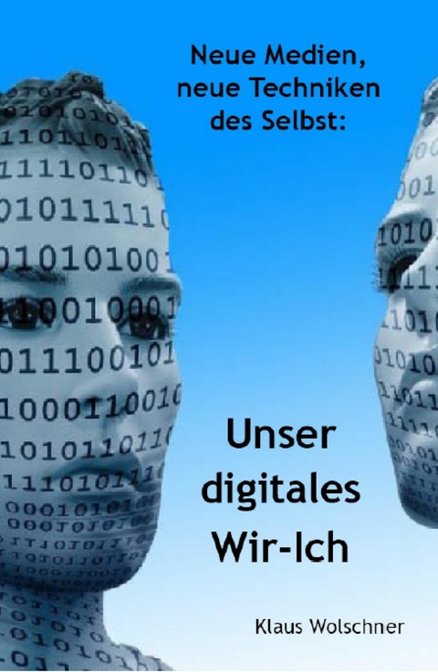 Unser digitales Wir-Ich. Neue Medien, Neue Techniken des Selbst - Klaus Wolschner