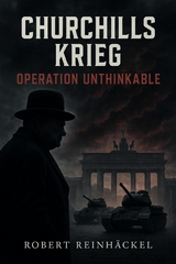 Churchills Krieg - Operation Unthinkable - Robert Reinh&auml;ckel