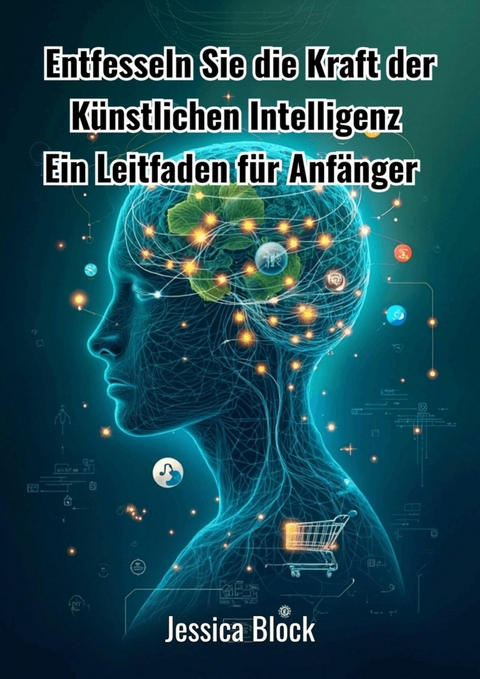 Entfesseln Sie die Kraft der K&uuml;nstlichen Intelligenz - Jessica Block