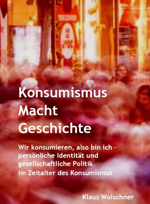Konsumismus Macht Geschichte. - Klaus Wolschner