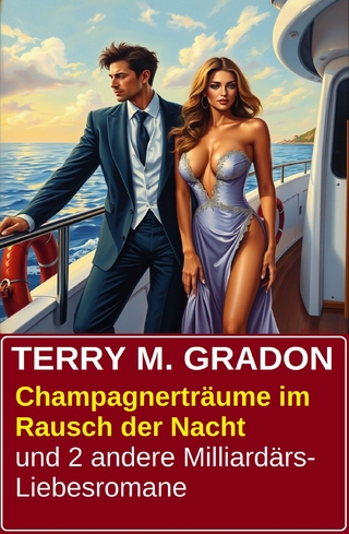 Champagnerträume im Rausch der Nacht und 2 andere Milliardärs-Liebesromane