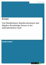 Von H&auml;ndlerinnen, Handwerkerinnen und M&auml;gden. Berufst&auml;tige Frauen in der mittelalterlichen Stadt