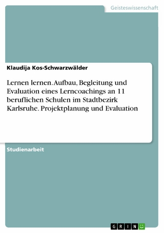 Lernen lernen. Aufbau, Begleitung und Evaluation eines Lerncoachings an 11 beruflichen Schulen im Stadtbezirk Karlsruhe. Projektplanung und Evaluation