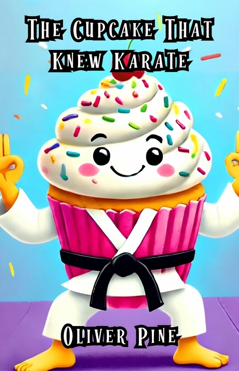 The Cupcake That Knew Karate -  Oliver Pine