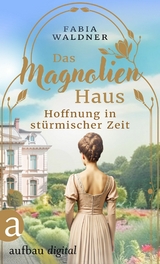 Das Magnolienhaus - Hoffnung in st&uuml;rmischer Zeit - Fabia Waldner