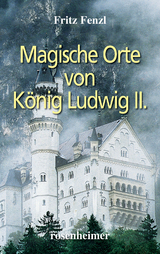 Magische Orte von K&ouml;nig Ludwig II. - Fritz Fenzl