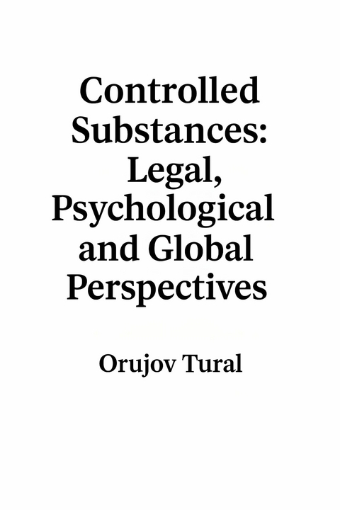 Controlled Substances Legal Psychological and Global Perspectives -  Tural Orujov