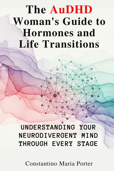 The AuDHD Woman's Guide to Hormones and Life Transitions -  Constantino Maria Porter