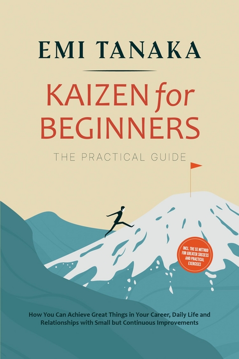 Kaizen for Beginners &ndash; The Practical Guide: How You Can Achieve Great Things in Your Career, Daily Life and Relationships with Small but Continuous Improvements &ndash; including the 5S Method for Greater Success and Practical Exercises - Emi Tanaka