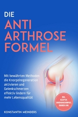Die Anti Arthrose Formel: Mit bew&auml;hrten Methoden die Knorpelregeneration aktivieren und Gelenkschmerzen effektiv lindern f&uuml;r mehr Lebensqualit&auml;t - inkl. Rezepten, Ern&auml;hrungskompass, &Uuml;bungen uvm. - Konstantin Meinders