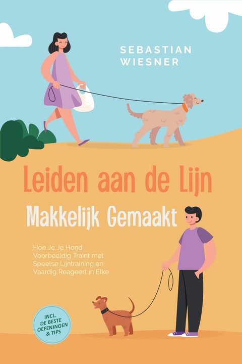 Leiden aan de Lijn Makkelijk Gemaakt: Hoe Je Je Hond Voorbeeldig Traint met Speelse Lijntraining en Vaardig Reageert in Elke Situatie &ndash; Inclusief de Beste Oefeningen & Tips - Sebastian Wiesner