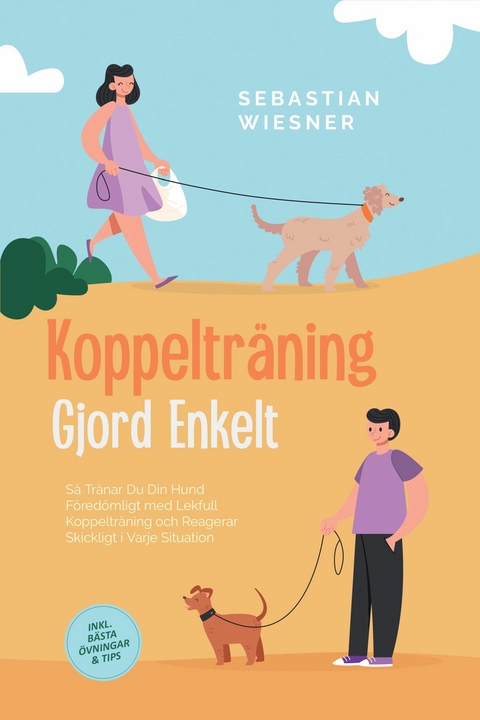 Koppeltr&auml;ning Gjord Enkelt: S&aring; Tr&auml;nar Du Din Hund F&ouml;red&ouml;mligt med Lekfull Koppeltr&auml;ning och Reagerar Skickligt i Varje Situation &ndash; Inklusive B&auml;sta &Ouml;vningar & Tips - Sebastian Wiesner
