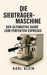 Die Siebträgermaschine: Der ultimative Guide zum perfekten Espresso - Karl Klein