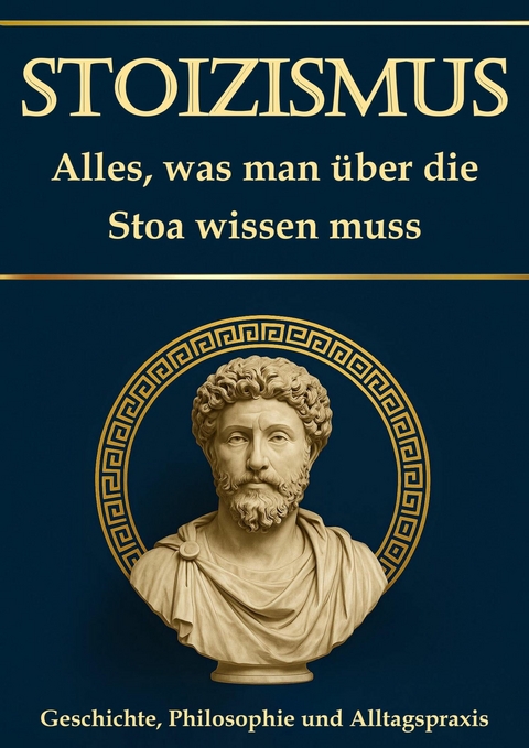 Stoizismus: Alles, was man über die Stoa wissen muss – Geschichte, Philosophie und Alltagspraxis - Simon Mayer