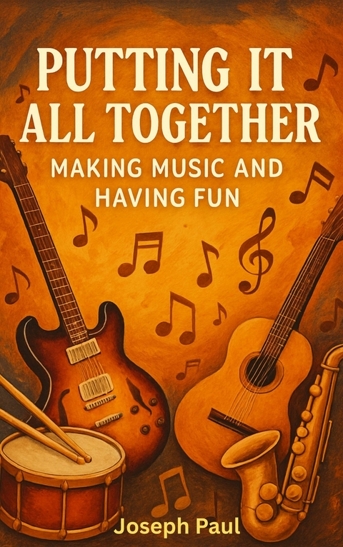 Putting It All Together: Making Music and Having Fun -  Joseph Paul
