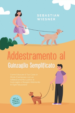 Addestramento al Guinzaglio Semplificato: Come Educare il Tuo Cane in Modo Esemplare con un Addestramento Ludico al Guinzaglio e Reagire Abilmente in Ogni Situazione – Inclusi i Migliori Esercizi e Consigli