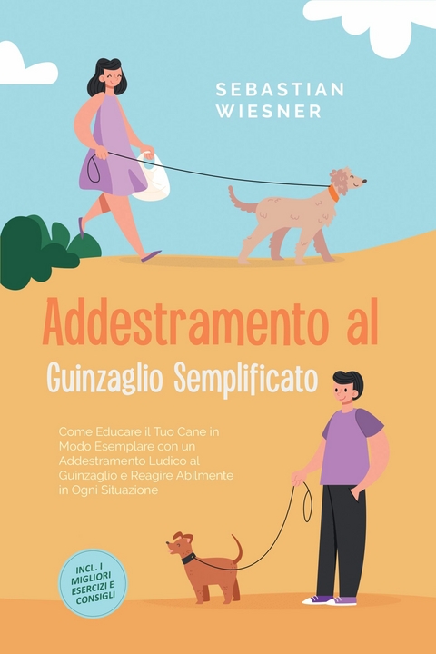 Addestramento al Guinzaglio Semplificato: Come Educare il Tuo Cane in Modo Esemplare con un Addestramento Ludico al Guinzaglio e Reagire Abilmente in Ogni Situazione &ndash; Inclusi i Migliori Esercizi e Consigli - Sebastian Wiesner