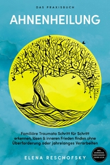 Ahnenheilung &ndash; Das Praxisbuch: Famili&auml;re Traumata Schritt f&uuml;r Schritt erkennen, l&ouml;sen & inneren Frieden finden ohne &Uuml;berforderung oder jahrelanges Verarbeiten &ndash; inkl. Workbook, Genogramm-Guide u.v.m. - Elena Reschofsky