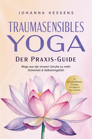 Traumasensibles Yoga - Der Praxis-Guide: Wege aus der inneren Unruhe zu mehr Sicherheit & Selbstmitgefühl – inkl. Achtsamkeitsübungen, Alltagstipps & beruhigender Yoga-Sequenzen