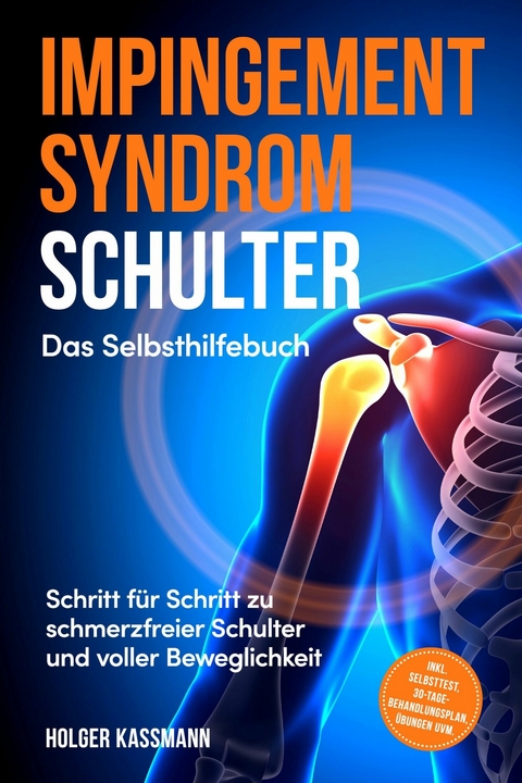 Impingement Syndrom Schulter - Das Selbsthilfebuch: Schritt f&uuml;r Schritt zu schmerzfreier Schulter und voller Beweglichkeit - inkl. Selbsttest, 30-Tage-Behandlungsplan, &Uuml;bungen uvm. - Holger Kassmann