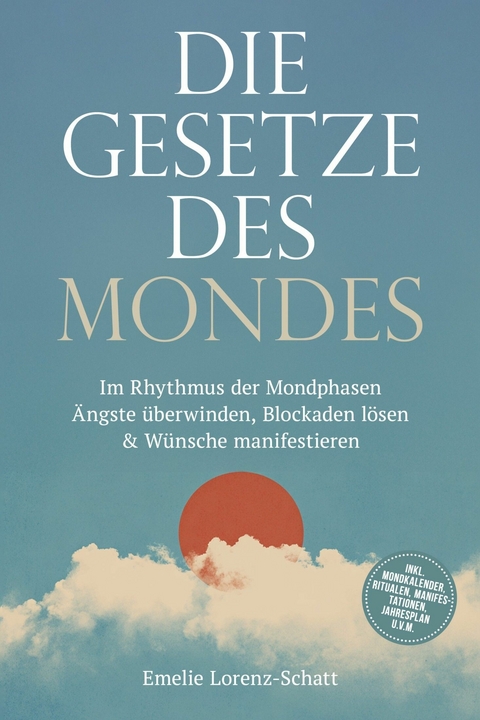 Die Gesetze des Mondes: Im Rhythmus der Mondphasen &Auml;ngste &uuml;berwinden, Blockaden l&ouml;sen & W&uuml;nsche manifestieren - inkl. Mondkalender, Ritualen, Manifestationen, Jahresplan u.v.m. - Emelie Lorenz-Schatt
