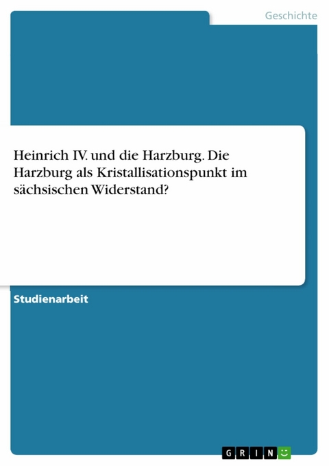 Heinrich IV. und die Harzburg. Die Harzburg als Kristallisationspunkt im s&auml;chsischen Widerstand?
