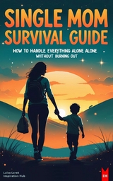 Single Mom Survival Guide: How to Handle Everything Alone Without Burning Out - Luisa Lorek