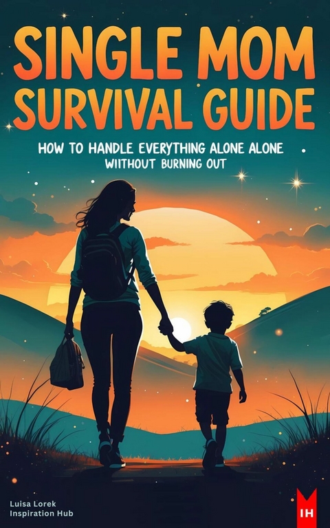 Single Mom Survival Guide: How to Handle Everything Alone Without Burning Out - Luisa Lorek
