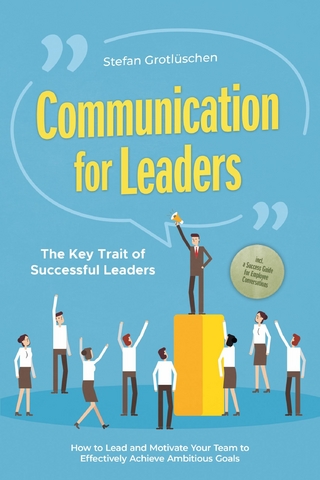 Communication for Leaders – The Key Trait of Successful Leaders: How to Lead and Motivate Your Team to Effectively Achieve Ambitious Goals – Including a Success Guide for Employee Conversations
