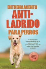 Entrenamiento anti-ladrido para perros: Comprenda el comportamiento de su perro y ens&eacute;&ntilde;ele gradualmente a dejar de ladrar con m&eacute;todos probados, incluyendo muchos ejercicios y t&eacute;cnicas. - Joshua Pastorek