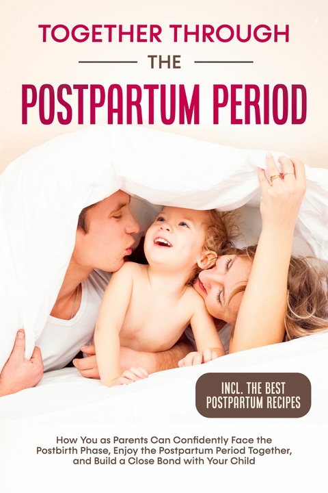 Together Through the Postpartum Period: How You as Parents Can Confidently Face the Postbirth Phase, Enjoy the Postpartum Period Together, and Build a Close Bond with Your Child &ndash; Including the Best Postpartum Recipes - Helena Weber