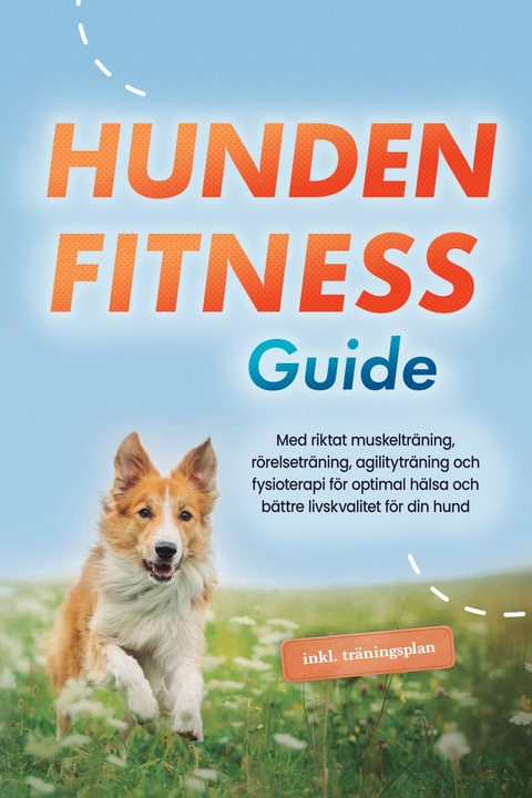 Hundens fitnessguide: Med riktat muskeltr&auml;ning, r&ouml;relsetr&auml;ning, agilitytr&auml;ning och fysioterapi f&ouml;r optimal h&auml;lsa och b&auml;ttre livskvalitet f&ouml;r din hund - inklusive tr&auml;ningsplan - Jens Kortlang
