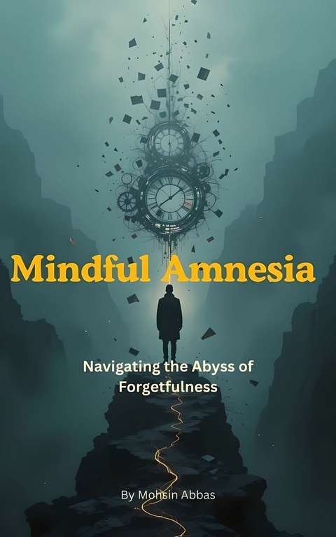 Mindful Amnesia, Navigating the Abyss of Forgetfulness -  Mohsin Abbas